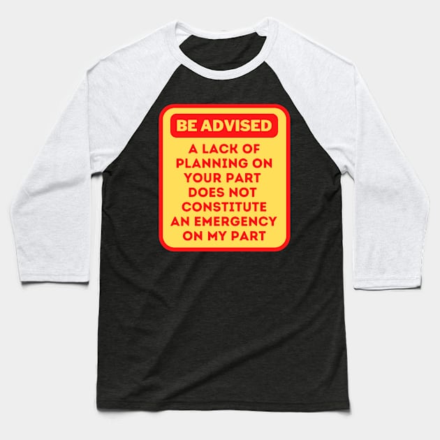 A Lack Of Planning On Your Part Does Not Constitute An Emergency On My Part Baseball T-Shirt by oneduystore